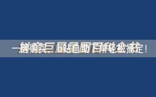 一键购买，b站自助下单轻松搞定！