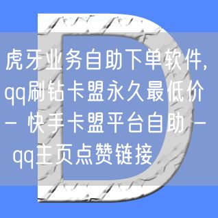 虎牙业务自助下单软件,qq刷钻卡盟永久最低价 - 快手卡盟平台自助 - qq主页