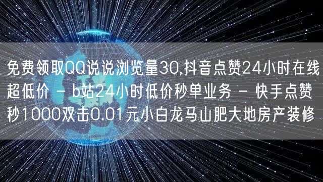 免费领取QQ说说浏览量30,抖音点赞24小时在线超低价 - b站24小时低价秒单