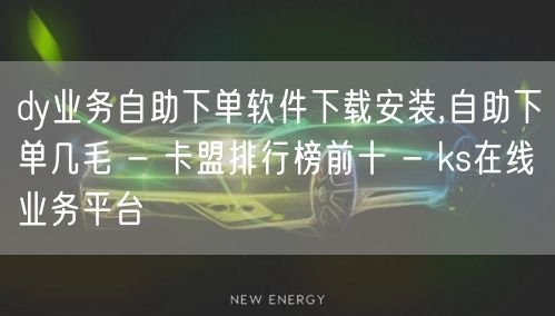 dy业务自助下单软件下载安装,自助下单几毛 - 卡盟排行榜前十 - ks在线业务