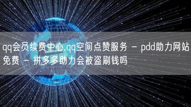 qq会员续费中心,qq空间点赞服务 - pdd助力网站免费 - 拼多多助力会被盗