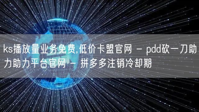 ks播放量业务免费,低价卡盟官网 - pdd砍一刀助力助力平台官网 - 拼多多注