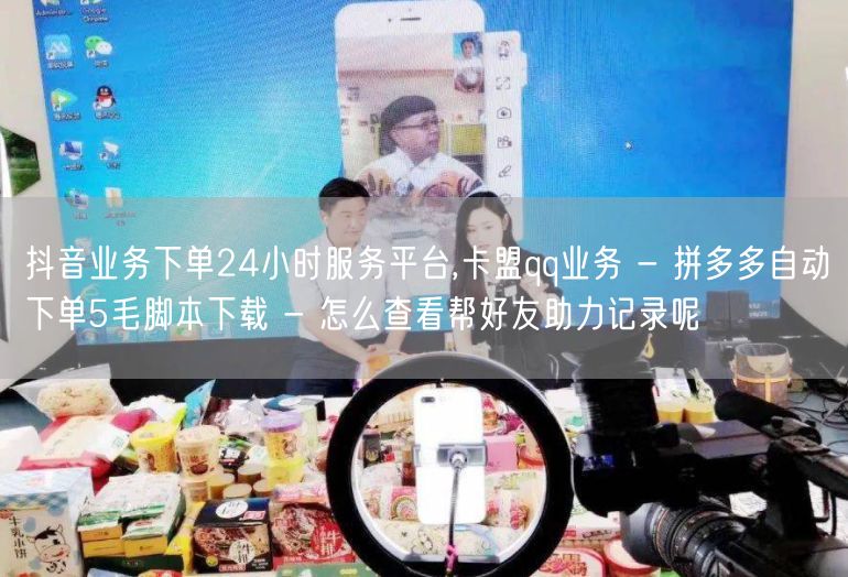 抖音业务下单24小时服务平台,卡盟qq业务 - 拼多多自动下单5毛脚本下载 - 