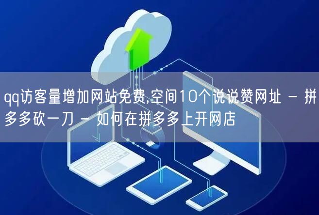 qq访客量增加网站免费,空间10个说说赞网址 - 拼多多砍一刀 - 如何在拼多多