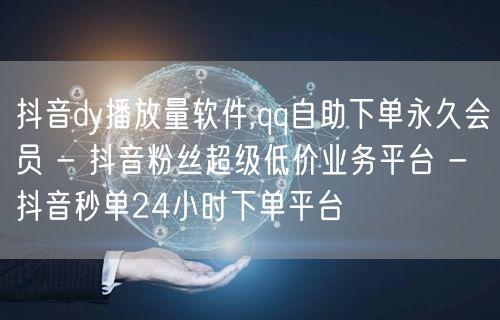 抖音dy播放量软件,qq自助下单永久会员 - 抖音粉丝超级低价业务平台 - 抖音