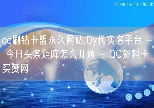 qq刷钻卡盟永久网站,Dy代实名平台 - 今日头条矩阵怎么开通 - QQ资料卡买