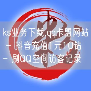 ks业务下载,qq卡盟网站 - 抖音充值1元10钻 - 刷QQ空间访客记录