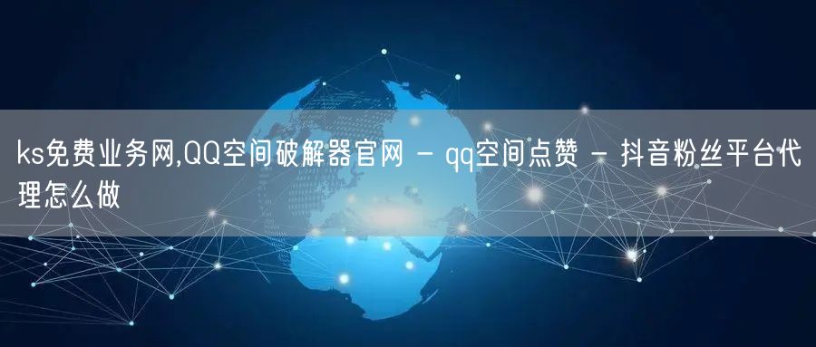 ks免费业务网,QQ空间破解器官网 - qq空间点赞 - 抖音粉丝平台代理怎么做