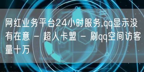 网红业务平台24小时服务,qq显示没有在意 - 超人卡盟 - 刷qq空间访客量十