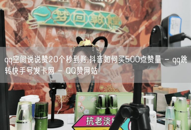 qq空间说说赞20个秒到账,抖音如何买500点赞量 - qq跳转快手号发卡网 -