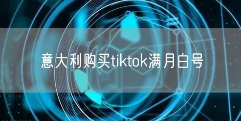 意大利购买tiktok满月白号