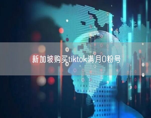 新加坡购买tiktok满月0粉号