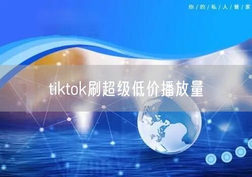 tiktok刷超级低价播放量