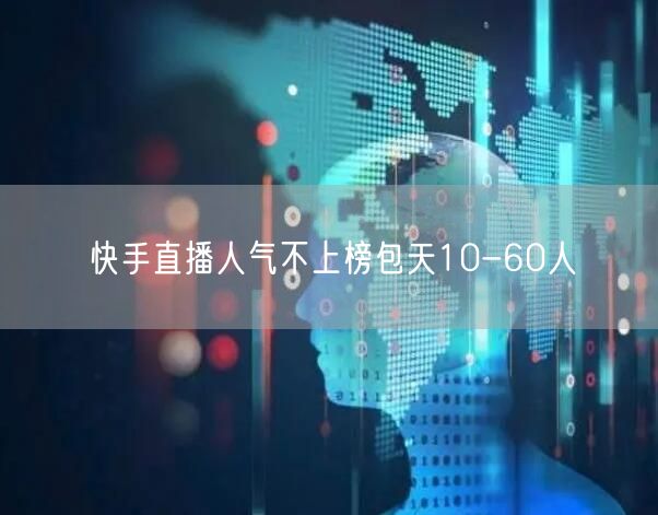 快手直播人气不上榜包天10-60人