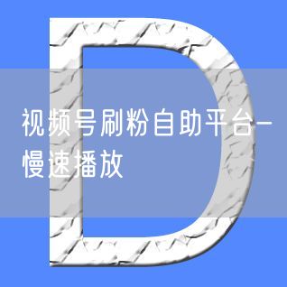 视频号刷粉自助平台-慢速播放