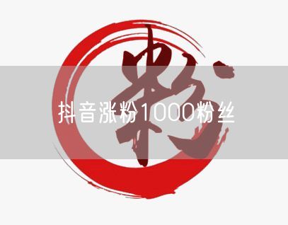 抖音涨粉1000粉丝