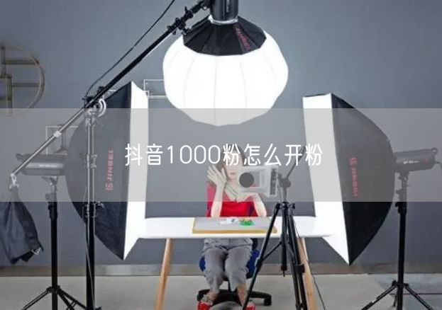 抖音1000粉怎么开粉