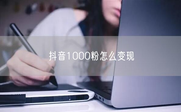 抖音1000粉怎么变现