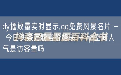 dy播放量实时显示,qq免费风景名片 - 今日头条万粉号价格表 - qq空间人气