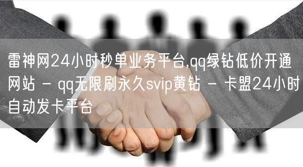 雷神网24小时秒单业务平台,qq绿钻低价开通网站 - qq无限刷永久svip黄钻