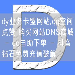 dy业务卡盟网站,qq空间点赞 购买网站DNS商城 - qq自助下单 - 抖音钻