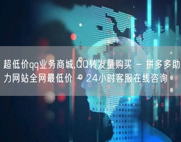 超低价qq业务商城,QQ转发量购买 - 拼多多助力网站全网最低价 - 24小时客