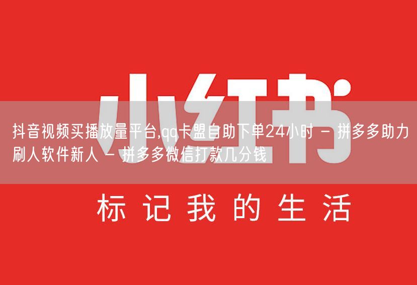 抖音视频买播放量平台,qq卡盟自助下单24小时 - 拼多多助力刷人软件新人 - 