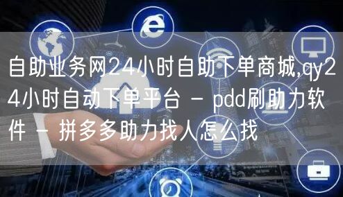 自助业务网24小时自助下单商城,qy24小时自动下单平台 - pdd刷助力软件 