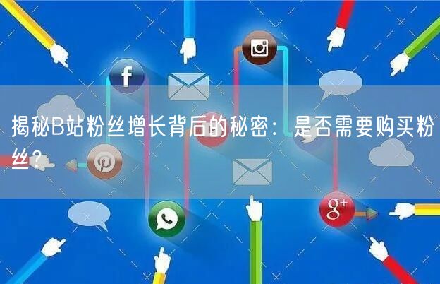 揭秘B站粉丝增长背后的秘密：是否需要购买粉丝？